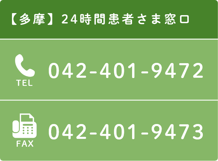 【多摩】 24時間患者さま窓口 | TEL 042-401-9472 FAX 042-401-9473